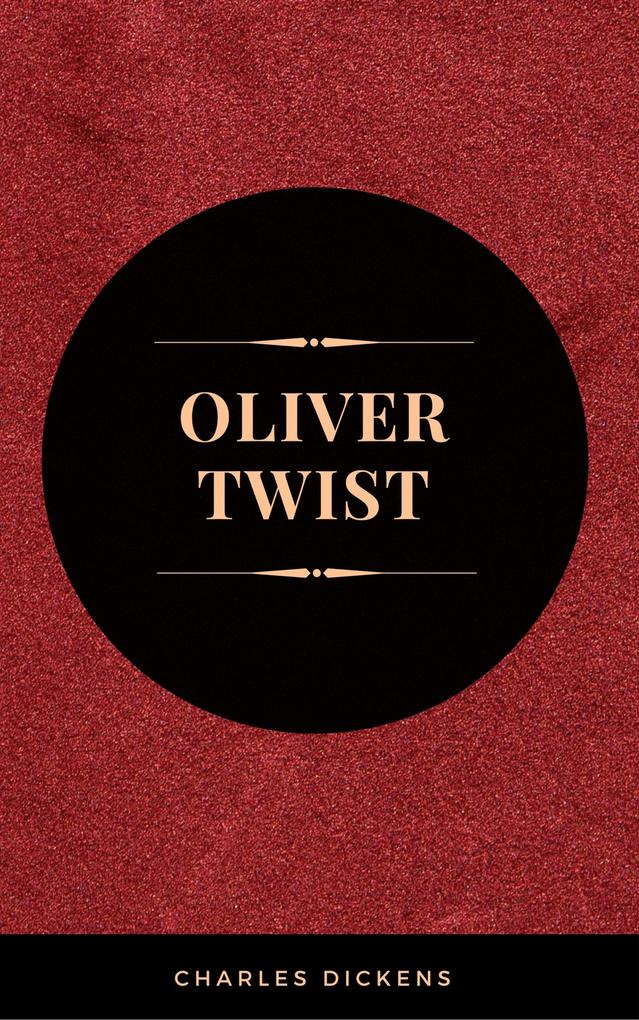 OLIVER TWIST (Illustrated Edition): Including The Life of Charles Dickens & Criticism of the Work
