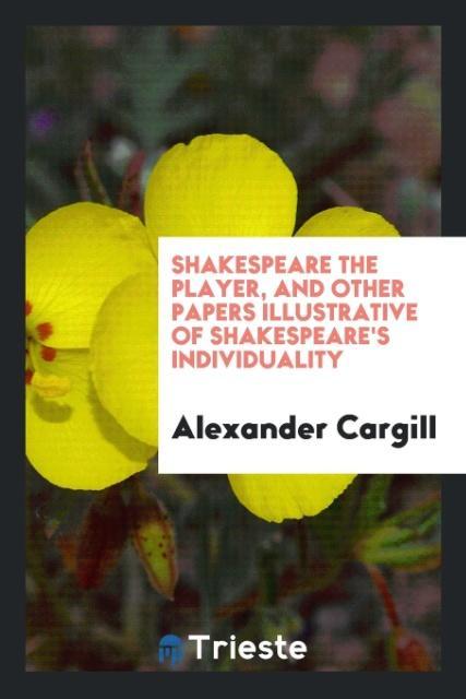 Shakespeare the player and other papers illustrative of Shakespeare's individuality