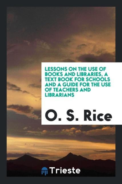 Lessons on the use of books and libraries a text book for schools and a guide for the use of teachers and librarians