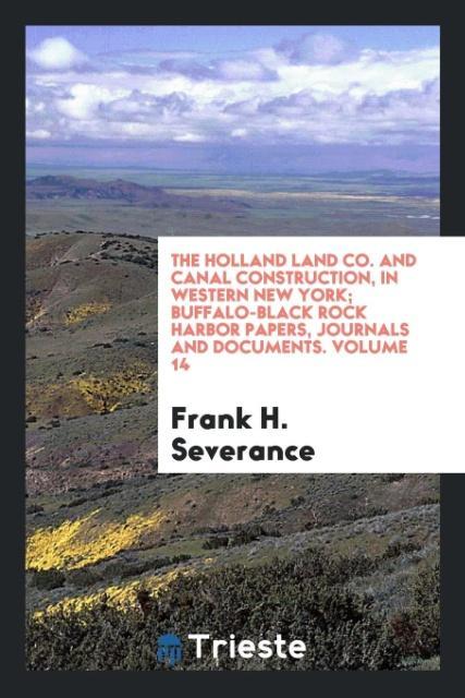 The Holland land co. And canal construction in western New York; Buffalo-Black Rock harbor papers journals and documents. Volume 14