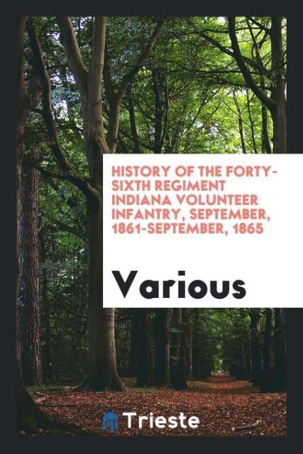 History of the Forty-sixth regiment Indiana volunteer infantry, September, 1861-September, 1865 als Taschenbuch von Various