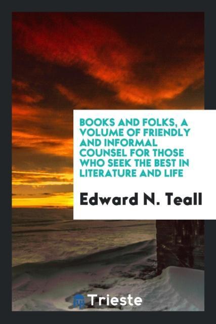Books and folks a volume of friendly and informal counsel for those who seek the best in literature and life