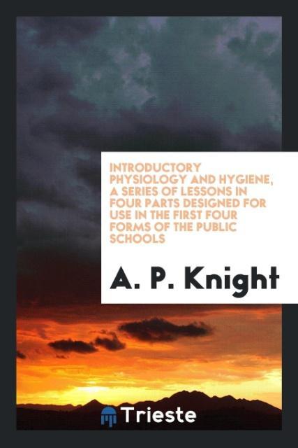 Introductory physiology and hygiene a series of lessons in four parts ed for use in the first four forms of the public schools