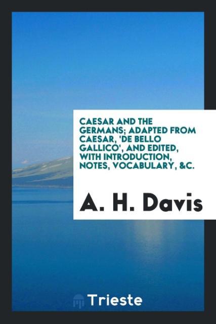 Caesar and the Germans; adapted from Caesar 'De bello gallico' and edited with introduction notes vocabulary &c.