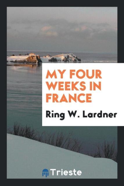 My four weeks in France - Ring W. Lardner