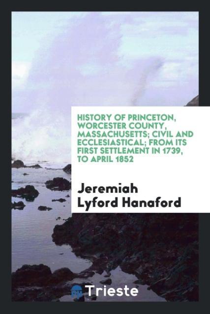 History of Princeton Worcester county Massachusetts; civil and ecclesiastical; from its first settlement in 1739 to April 1852