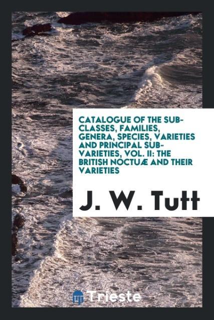 Catalogue of the sub-classes families genera species varieties and principal sub-varieties Vol. II