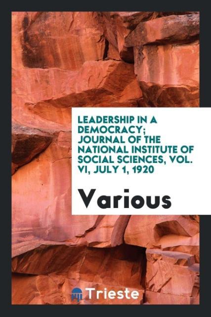 Leadership in a democracy; Journal of the National Institute of Social Sciences Vol. VI July 1 1920