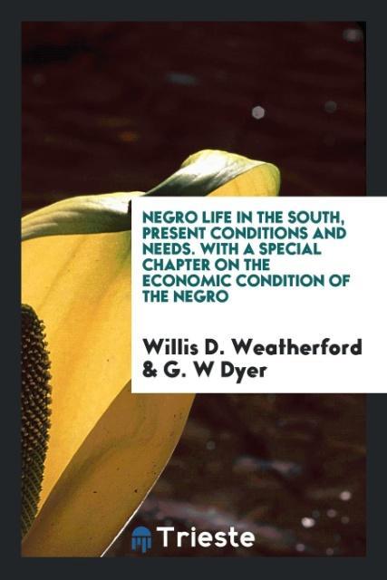 Negro life in the South present conditions and needs. With a special chapter on the economic condition of the negro