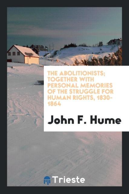 The abolitionists; together with personal memories of the struggle for human rights 1830-1864