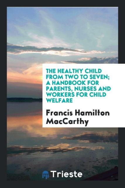 The healthy child from two to seven; a handbook for parents nurses and workers for child welfare