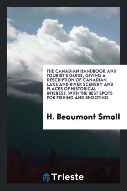 The Canadian handbook and tourist‘s guide giving a description of Canadian lake and river scenery and places of historical interest with the best spots for fishing and shooting