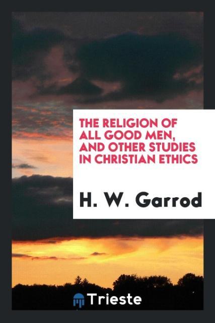 The religion of all good men and other studies in Christian ethics
