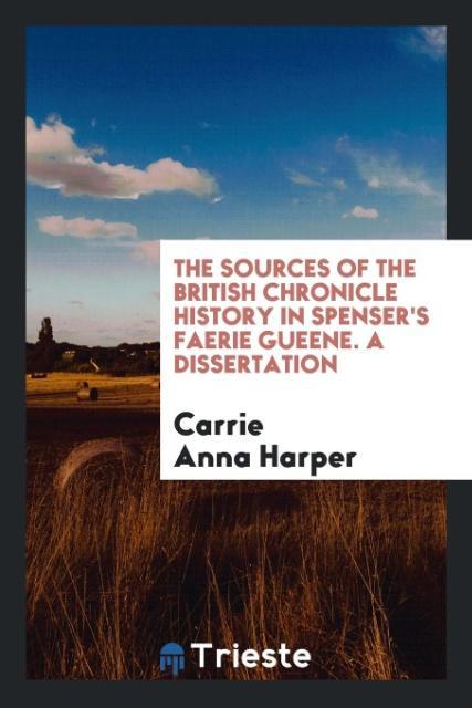 The Sources of The British Chronicle History in Spenser‘s Faerie Gueene. A Dissertation