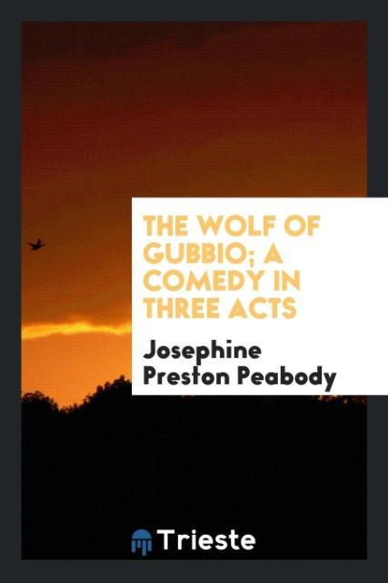 The wolf of Gubbio; a comedy in three acts