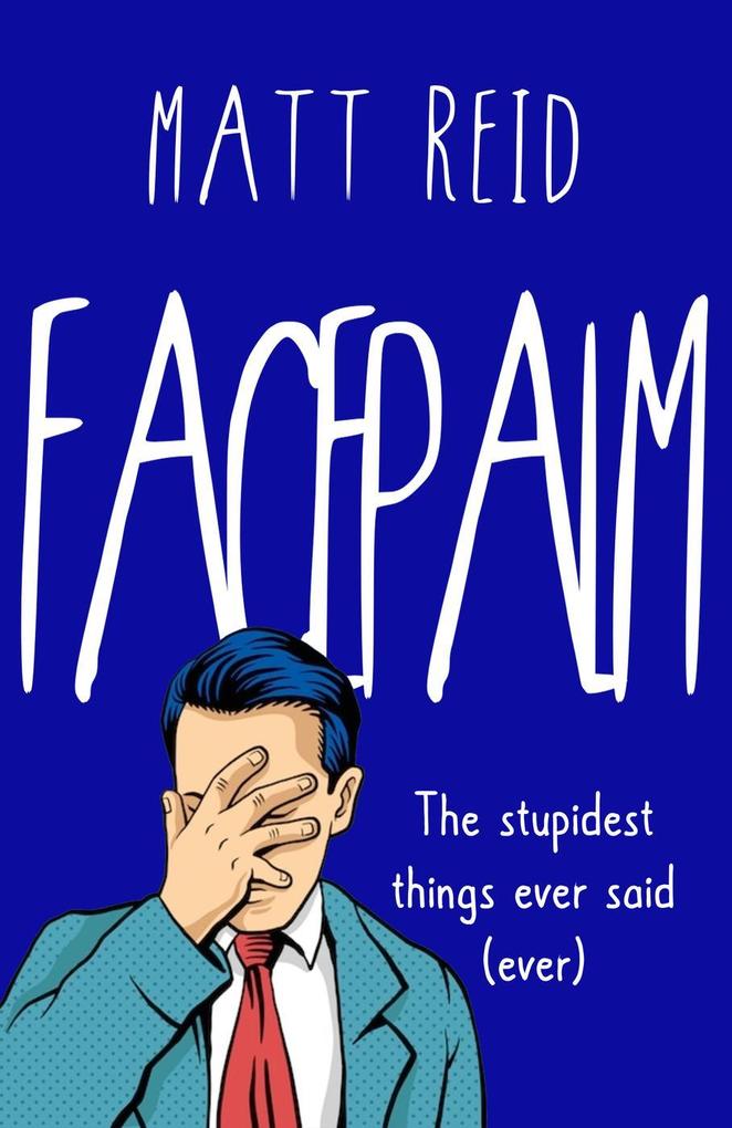 Facepalm: The Stupidest Things Ever Said (Ever)
