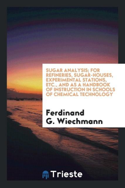 Sugar analysis; for refineries sugar-houses experimental stations etc. and as a handbook of instruction in schools of chemical technology