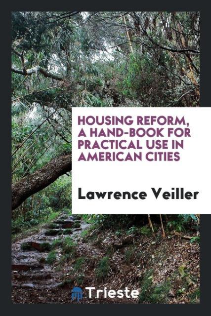 Housing reform a hand-book for practical use in American cities