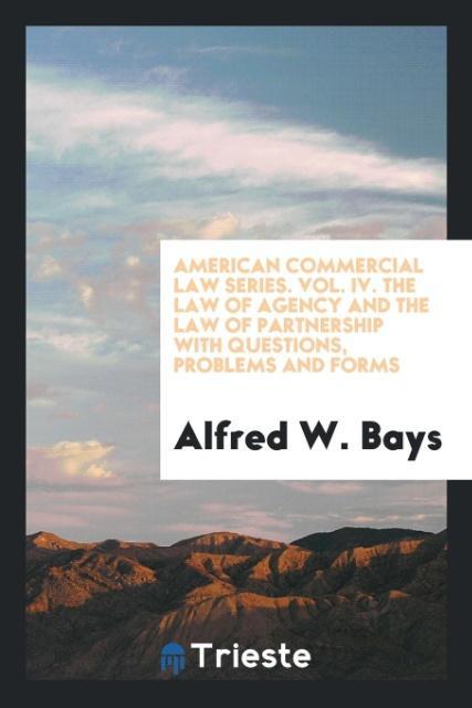 American commercial law series. Vol. IV. The law of agency and the law of partnership with questions problems and forms