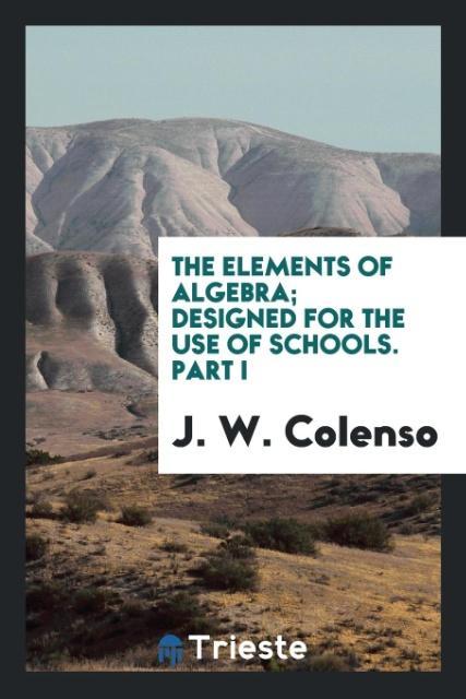 The elements of algebra; ed for the use of schools. Part I
