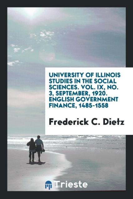 University of Illinois studies in the social sciences. Vol. IX No. 3 September 1920. English government finance 1485-1558