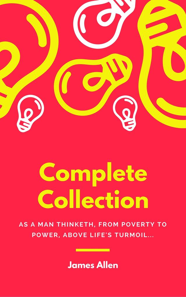 JAMES ALLEN 21 BOOKS: COMPLETE PREMIUM COLLECTION. As A Man Thinketh The Path Of Prosperity The Way Of Peace All These Things Added Byways Of Blessedness ... more... (Timeless Wisdom Colleciton Book 249)