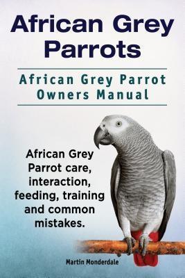 African Grey Parrots. African Grey Parrot Owners Manual. African Grey Parrot care interaction feeding training and common mistakes.