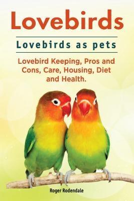 Lovebirds. Lovebirds as pets. Lovebird Keeping Pros and Cons Care Housing Diet and Health.
