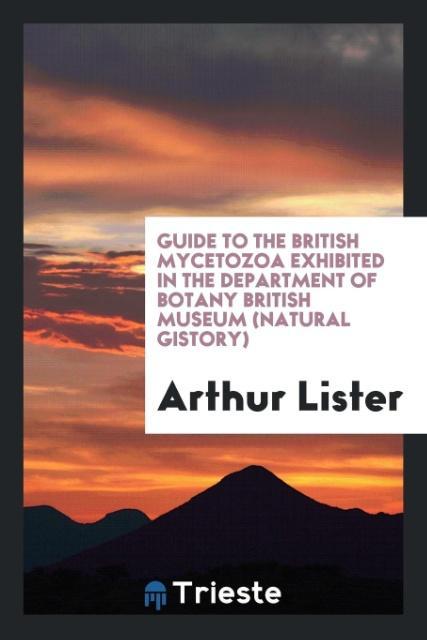 Guide to the British Mycetozoa Exhibited in the Department of Botany British Museum (natural gistory) als Taschenbuch von Arthur Lister