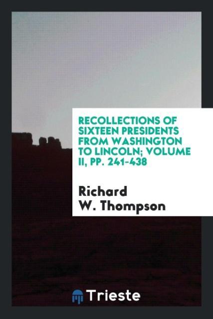 Recollections of sixteen presidents from Washington to Lincoln; Volume II pp. 241-438