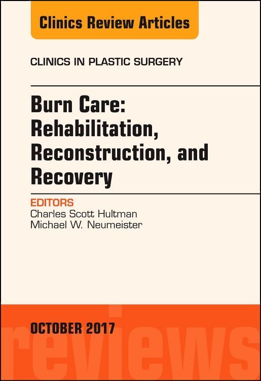 Burn Care: Reconstruction Rehabilitation and Recovery An Issue of Clinics in Plastic Surgery