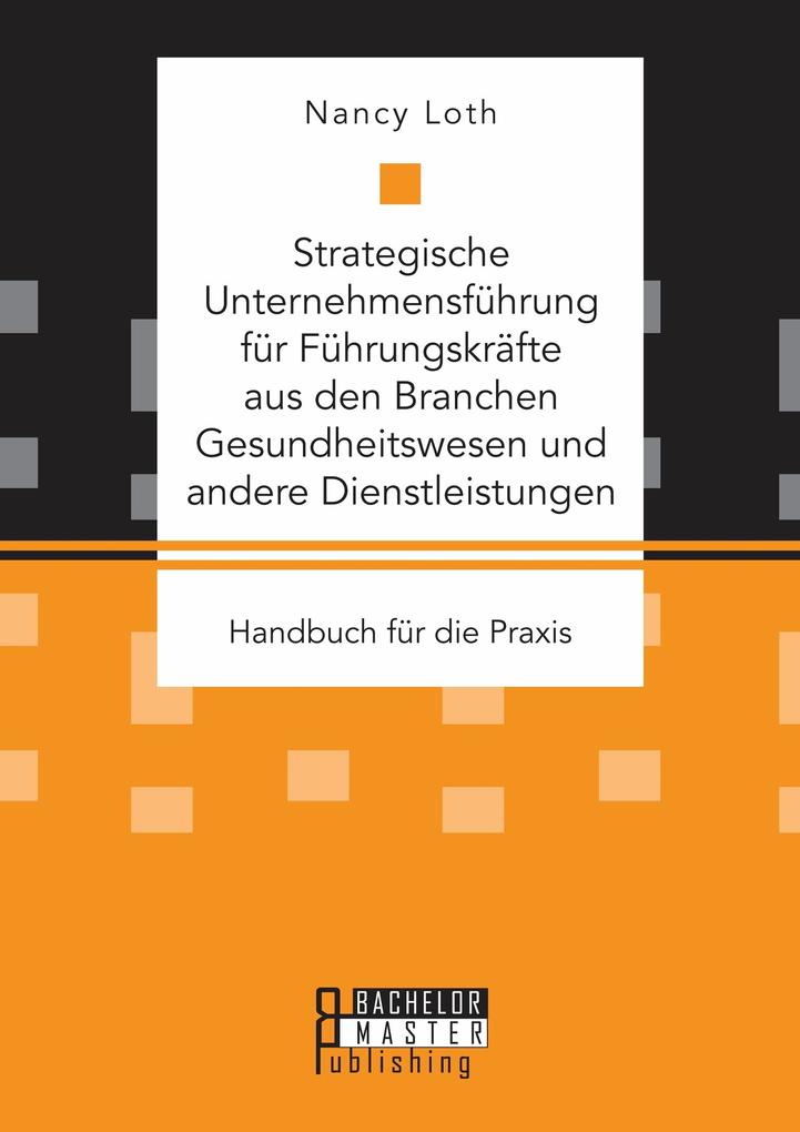 Strategische Unternehmensführung für Führungskräfte aus den Branchen Gesundheitswesen und andere Dienstleistungen. Handbuch für die Praxis