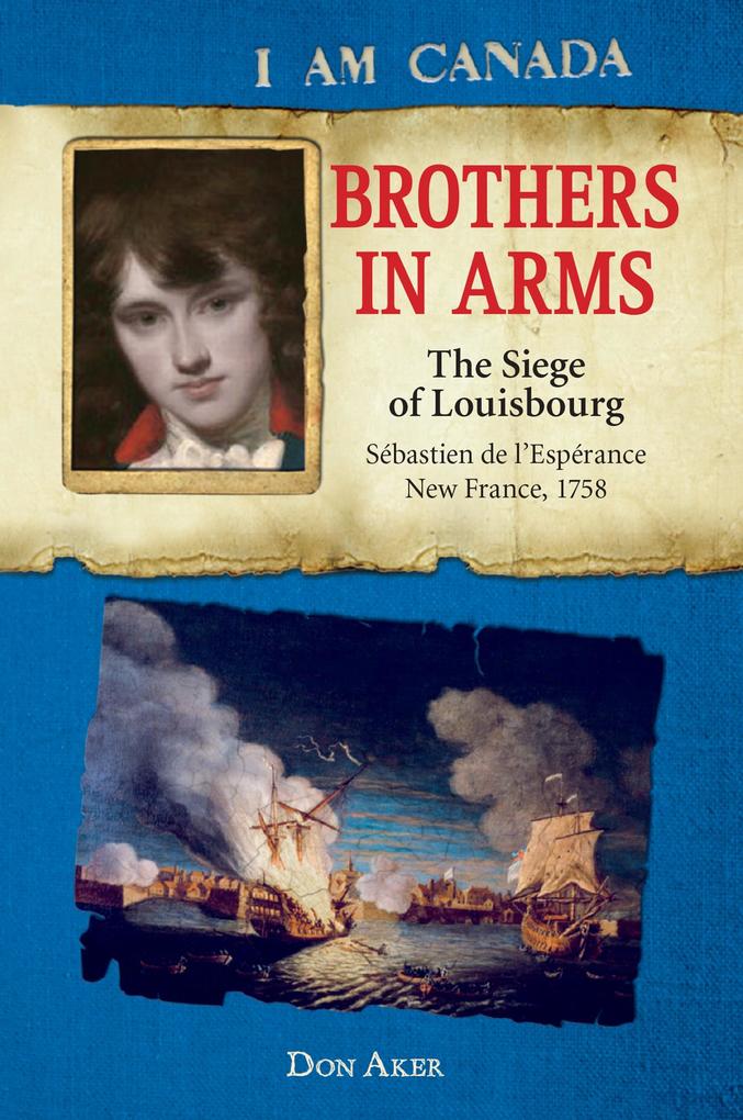 I Am Canada: Brothers in Arms: The Siege of Louisbourg Sebastien deL‘Esperance New France 1758