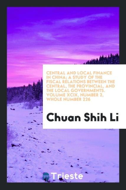 Central and local finance in China; a study of the fiscal relations between the central the provincial and the local governments. Volume XCIX Number 2 Whole Number 226