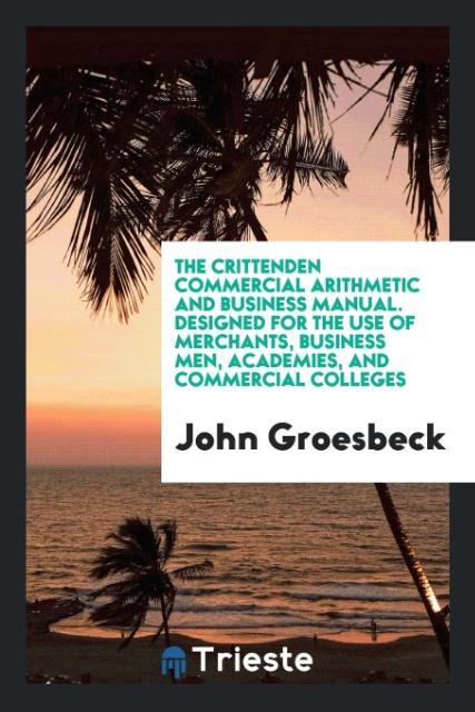 The Crittenden commercial arithmetic and business manual. ed for the use of merchants business men academies and commercial colleges