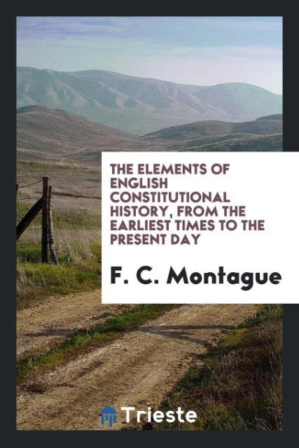 The elements of English constitutional history from the earliest times to the present day