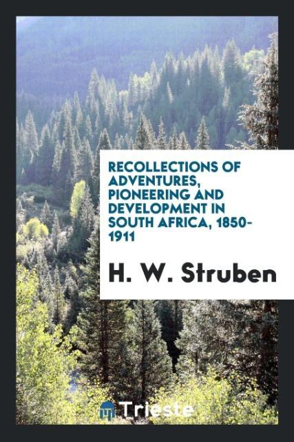 Recollections of adventures pioneering and development in South Africa 1850-1911