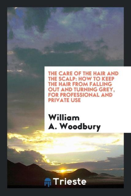 The Care of the Hair and the Scalp als Taschenbuch von William A. Woodbury