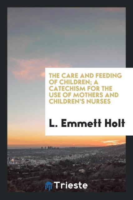 The care and feeding of children; a catechism for the use of mothers and children‘s nurses