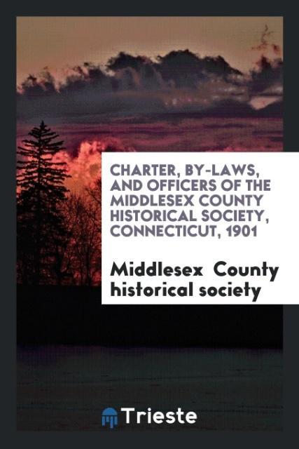 Charter by-laws and officers of the Middlesex county historical society Connecticut 1901