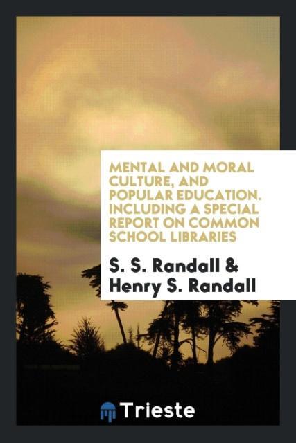 Mental and moral culture and popular education. Including a special report on common school libraries