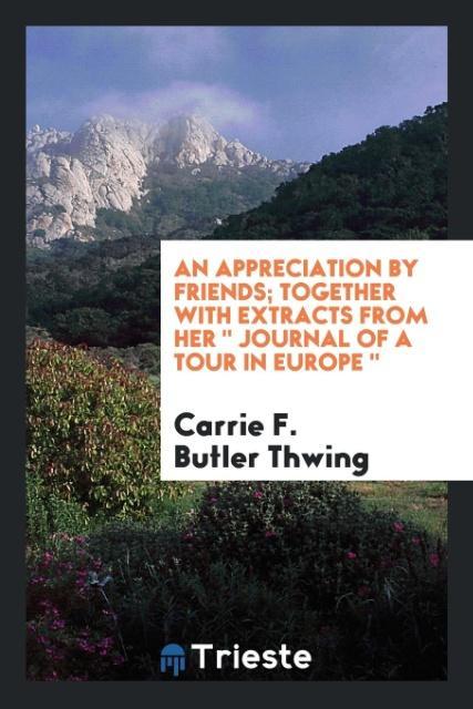 An appreciation by friends; Together with extracts from Her  Journal of a Tour in Europe