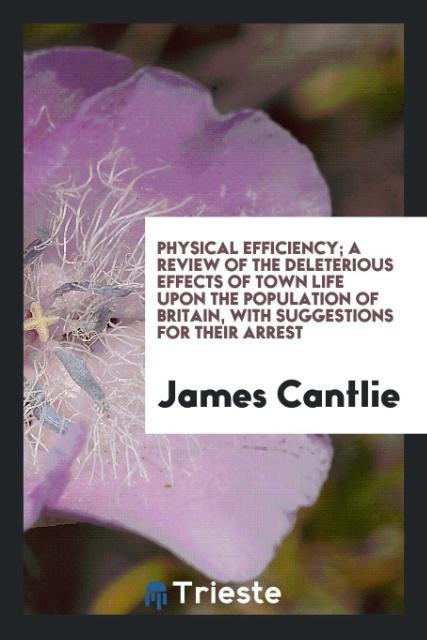 Physical efficiency; a review of the deleterious effects of town life upon the population of Britain with suggestions for their arrest