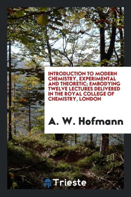 Introduction to modern chemistry experimental and theoretic; embodying twelve lectures delivered in the Royal College of Chemistry London