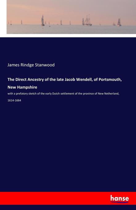 The Direct Ancestry of the late Jacob Wendell of Portsmouth New Hampshire