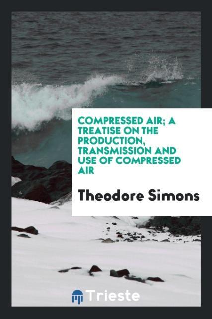 Compressed air; a treatise on the production transmission and use of compressed air