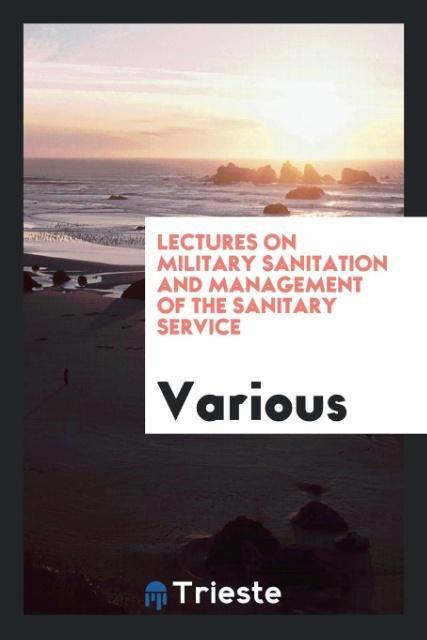 Lectures on military sanitation and management of the sanitary service