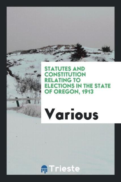 Statutes and constitution relating to elections in the state of Oregon 1913