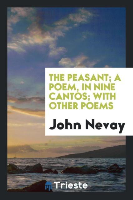 The peasant; a poem in nine cantos; with other poems