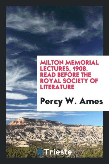 Milton memorial lectures 1908. Read before the Royal Society of Literature